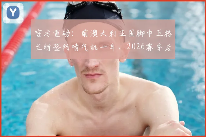 官方重磅:前澳大利亚国脚中卫格兰特签约喷气机一年,2026赛季后防实力获强援补强