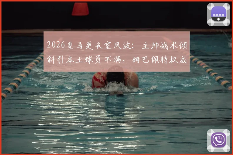 2026皇马更衣室风波:主帅战术倾斜引本土球员不满,姆巴佩特权成争议焦点