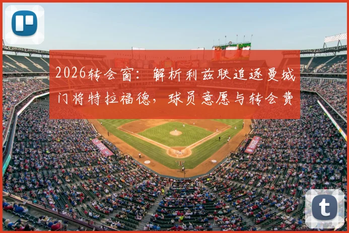 2026转会窗：解析利兹联追逐曼城门将特拉福德，球员意愿与转会费成关键，对双方阵容影响几何？