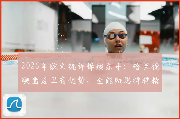 2026年欧文锐评锋线杀手：哈兰德硬凿后卫有优势，全能凯恩样样精通，技术特点谁更适合你的主队？