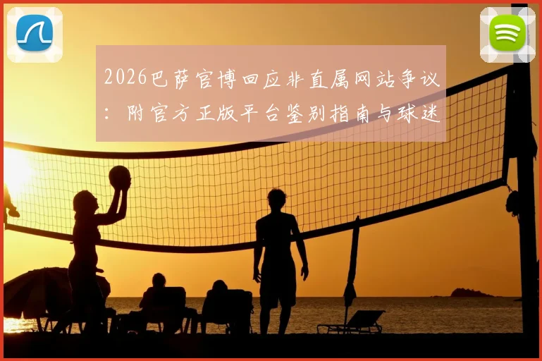 2026巴萨官博回应非直属网站争议：附官方正版平台鉴别指南与球迷维权投诉渠道