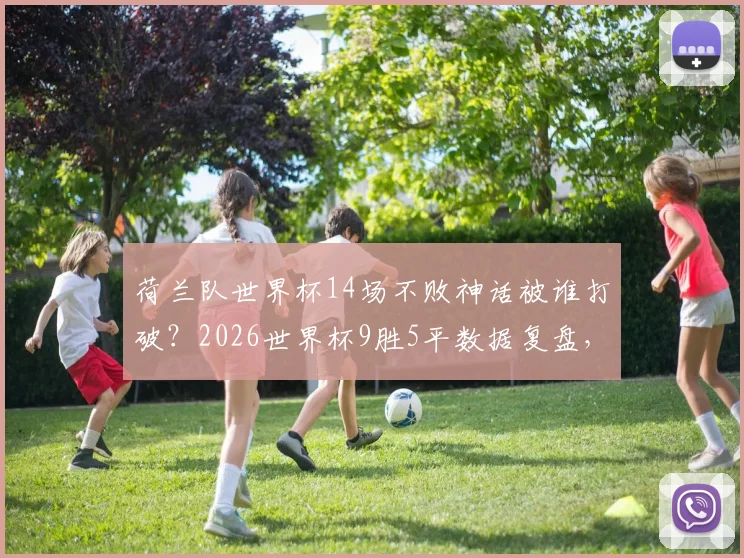 荷兰队世界杯14场不败神话被谁打破？2026世界杯9胜5平数据复盘，对比巴西纪录