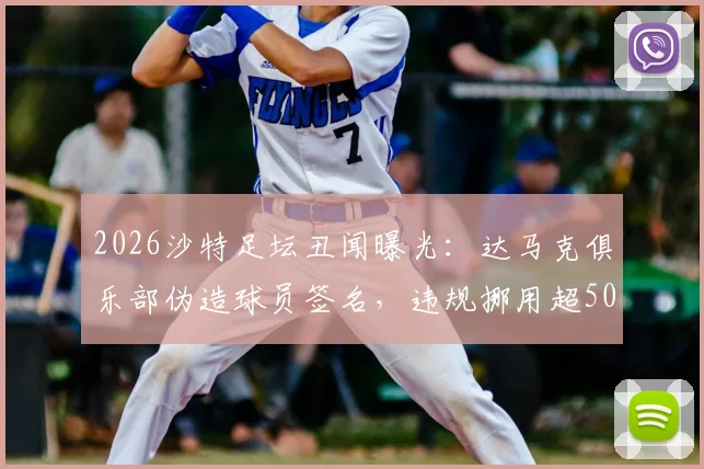 2026沙特足坛丑闻曝光：达马克俱乐部伪造球员签名，违规挪用超50万里亚尔奖金遭调查