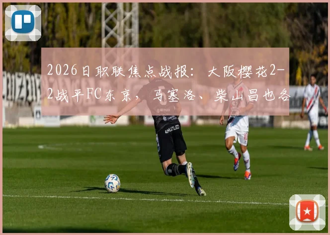 2026日职联焦点战报：大阪樱花2-2战平FC东京，马塞洛、柴山昌也各建一功，赛后深度解析