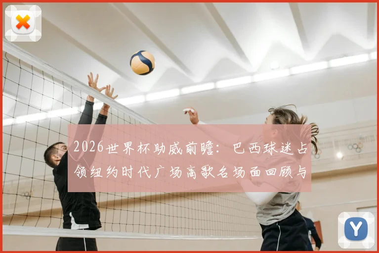 2026世界杯助威前瞻：巴西球迷占领纽约时代广场高歌名场面回顾与现场视频集锦