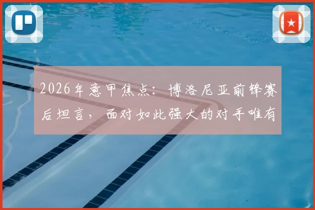 2026年意甲焦点：博洛尼亚前锋赛后坦言，面对如此强大的对手唯有脱帽致敬，解析球队崛起心态