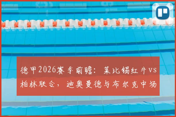 德甲2026赛季前瞻：莱比锡红牛vs柏林联合，迪奥曼德与布尔克中场对决，新星努萨首发引关注