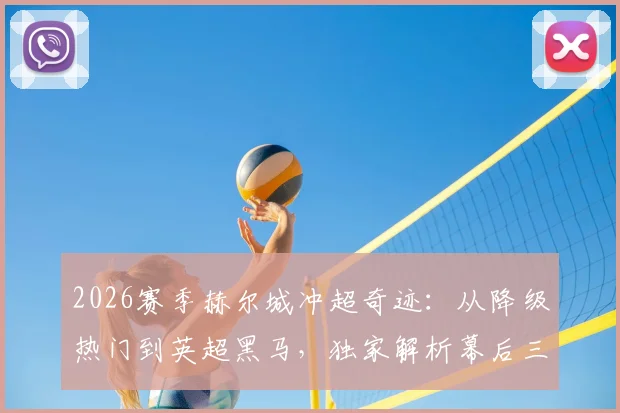 2026赛季赫尔城冲超奇迹：从降级热门到英超黑马，独家解析幕后三大关键
