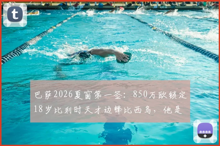 巴萨2026夏窗第一签:850万欧锁定18岁比利时天才边锋比西乌,他是什么来头?