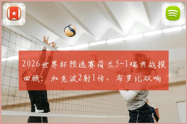 2026世界杯预选赛荷兰5-1瑞典战报回顾:加克波2射1传,布罗比双响,附全场进球集锦与球员数据解析