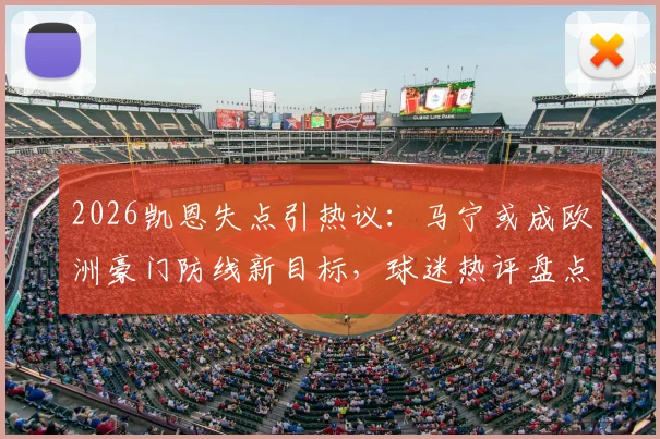 2026凯恩失点引热议：马宁或成欧洲豪门防线新目标，球迷热评盘点