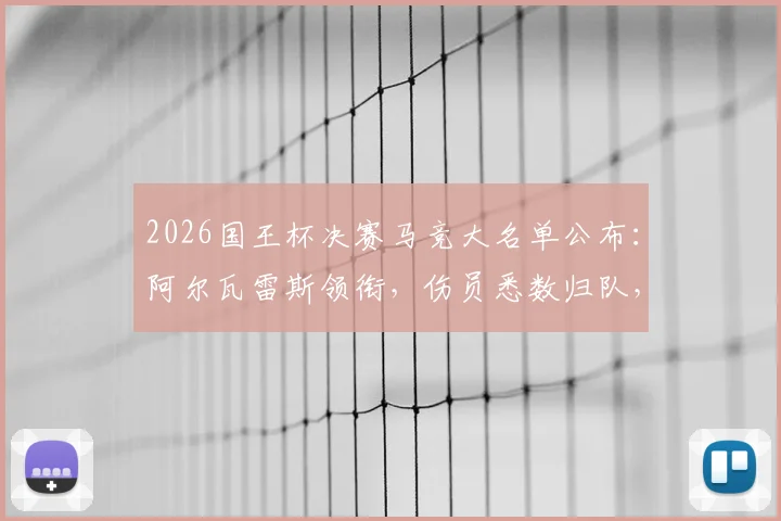2026国王杯决赛马竞大名单公布：阿尔瓦雷斯领衔，伤员悉数归队，完整阵容解析