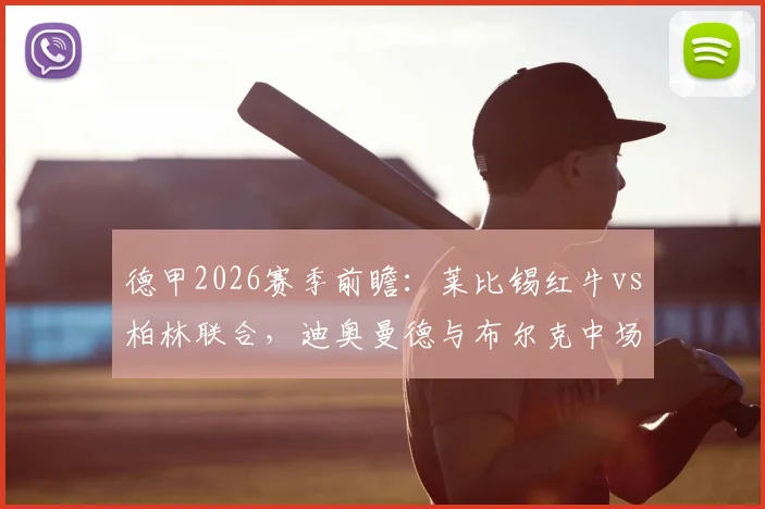 德甲2026赛季前瞻：莱比锡红牛vs柏林联合，迪奥曼德与布尔克中场对决，新星努萨首发引关注