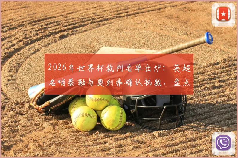 2026年世界杯裁判名单出炉：英超名哨泰勒与奥利弗确认执裁，盘点两位顶级裁判的争议与高光时刻